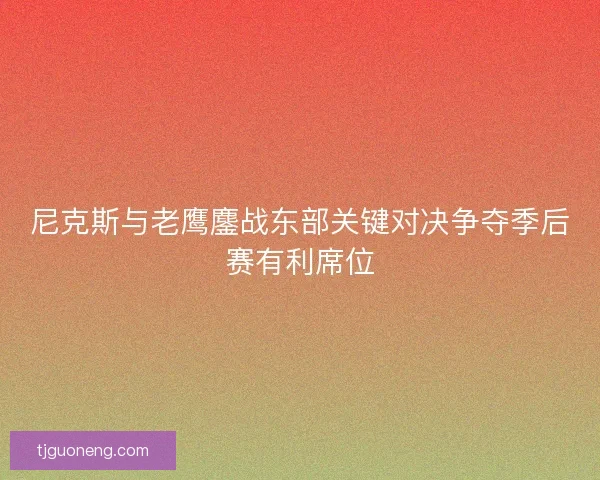 尼克斯与老鹰鏖战东部关键对决争夺季后赛有利席位 尼克斯与老鹰鏖战东部关键对决争夺季后赛有利席位