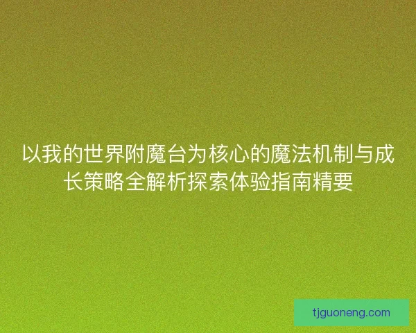 以我的世界附魔台为核心的魔法机制与成长策略全解析探索体验指南精要