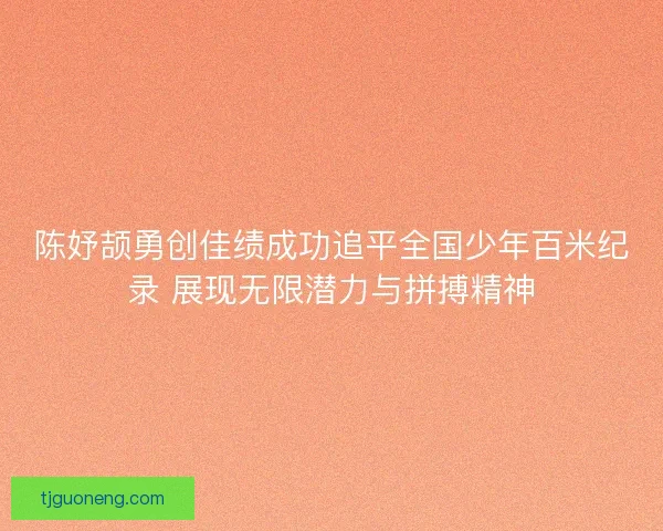 陈妤颉勇创佳绩成功追平全国少年百米纪录 展现无限潜力与拼搏精神